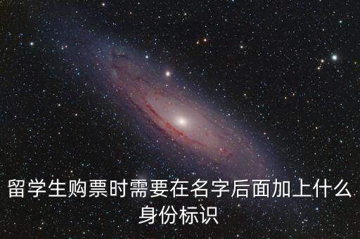 投資人身份標識是什么，留學生購票時需要在名字后面加上什么身份標識