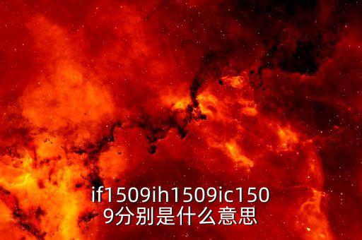 ih1509合約是什么，if1509ih1509ic1509分別是什么意思