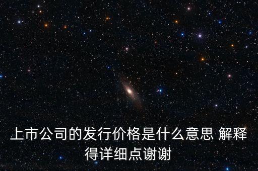 什么叫發(fā)行定價，上市公司的發(fā)行價格是什么意思 解釋得詳細點謝謝