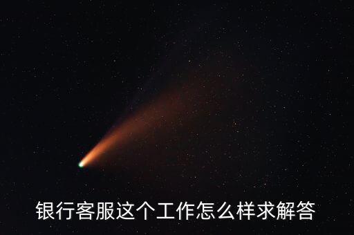 工行的客服沒有什么用，請問在工商銀行當客服怎么樣以后有沒有什么升值空間會不會轉(zhuǎn)