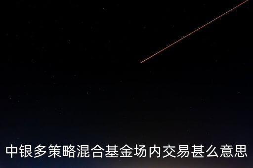 什么是多策略基金，中銀多策略混合基金場內(nèi)交易甚么意思