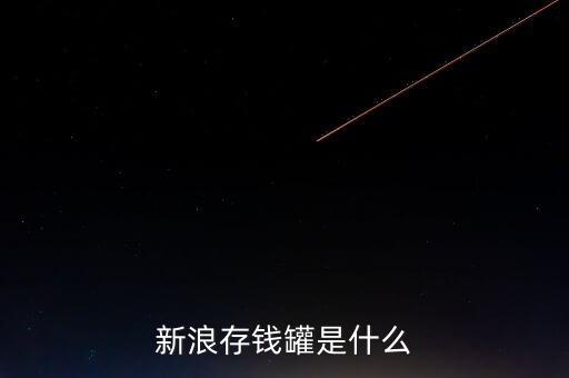新浪微錢包和存錢罐有什么區(qū)別，新浪微財(cái)富存錢罐收益怎么樣