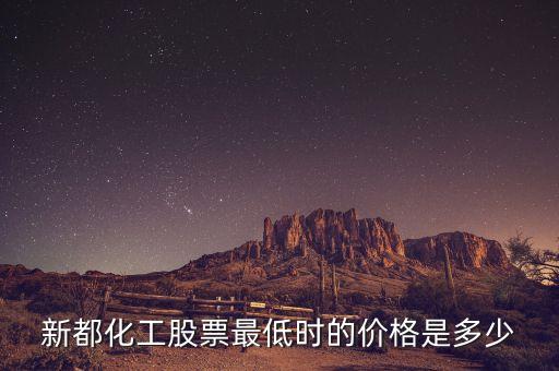 新都化工什么時候分紅，新都化工股票最低時的價格是多少