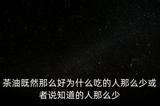 茶油為什么不普及，為什么茶油沒(méi)人買(mǎi)難道沒(méi)市場(chǎng)還是我做的不夠我能