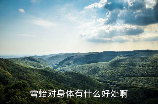 吉珍雪蛤有什么功效，雪蛤吃了有什么好處對女人來說