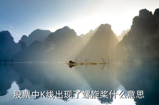 k線中螺旋槳代表什么，股票中K線出現(xiàn)了螺旋槳什么意思