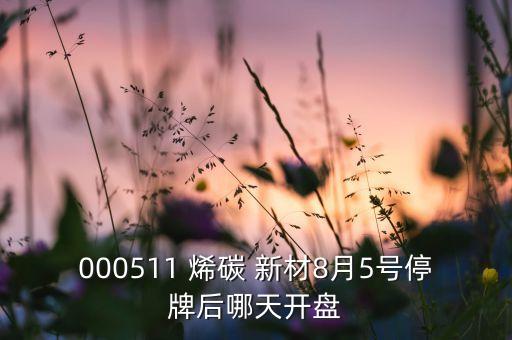 000511 烯碳 新材8月5號(hào)停牌后哪天開(kāi)盤