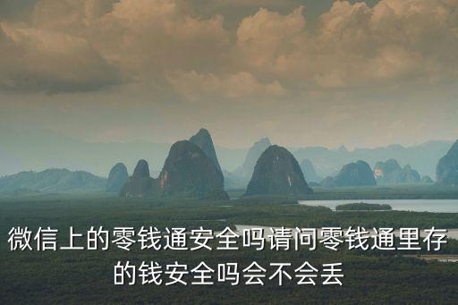 微信上的零錢(qián)通安全嗎請(qǐng)問(wèn)零錢(qián)通里存的錢(qián)安全嗎會(huì)不會(huì)丟