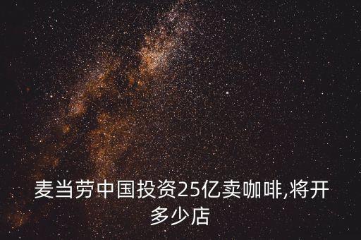  麥當(dāng)勞中國(guó)投資25億賣咖啡,將開多少店