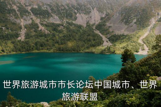 世界旅游城市市長論壇中國城市、世界旅游聯(lián)盟