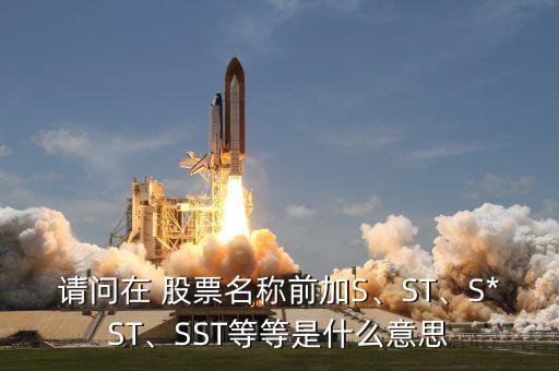 請(qǐng)問(wèn)在 股票名稱前加S、ST、S*ST、SST等等是什么意思