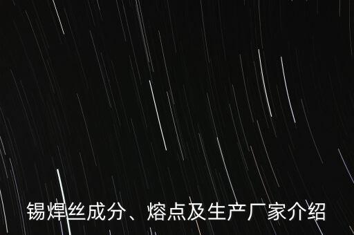 錫焊絲成分、熔點(diǎn)及生產(chǎn)廠家介紹