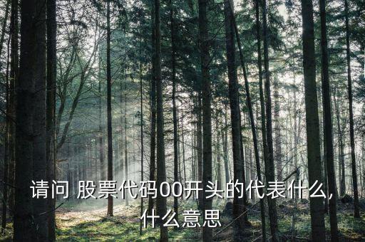 請(qǐng)問(wèn) 股票代碼00開頭的代表什么,什么意思