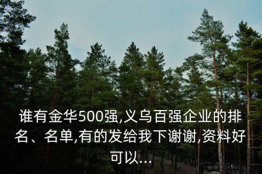 誰有金華500強(qiáng),義烏百強(qiáng)企業(yè)的排名、名單,有的發(fā)給我下謝謝,資料好可以...