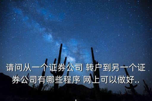 請(qǐng)問(wèn)從一個(gè)證券公司 轉(zhuǎn)戶到另一個(gè)證券公司有哪些程序 網(wǎng)上可以做好...
