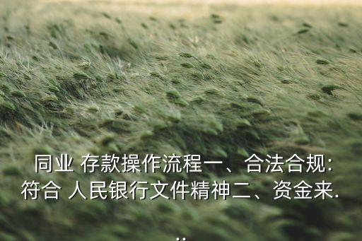  同業(yè) 存款操作流程一、合法合規(guī):符合 人民銀行文件精神二、資金來...