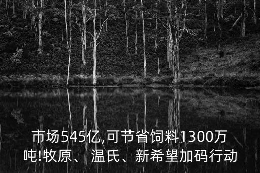 市場545億,可節(jié)省飼料1300萬噸!牧原、 溫氏、新希望加碼行動