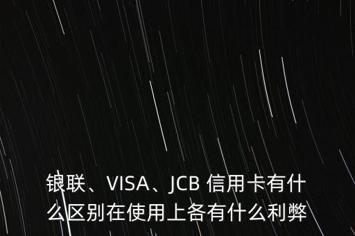 銀聯(lián)、VISA、JCB 信用卡有什么區(qū)別在使用上各有什么利弊