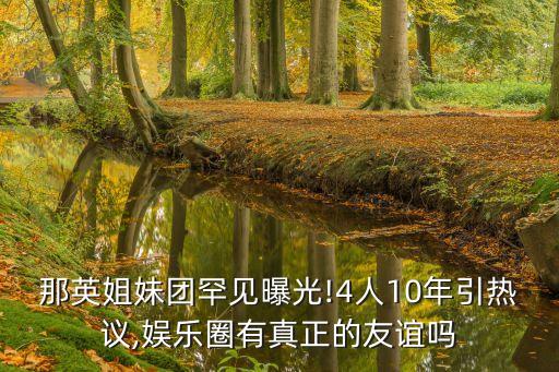 那英姐妹團(tuán)罕見曝光!4人10年引熱議,娛樂圈有真正的友誼嗎