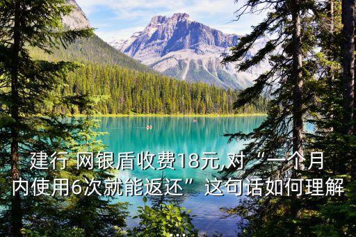 建行 網銀盾收費18元,對“一個月內使用6次就能返還”這句話如何理解...