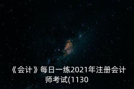 《會(huì)計(jì)》每日一練2021年注冊會(huì)計(jì)師考試(1130