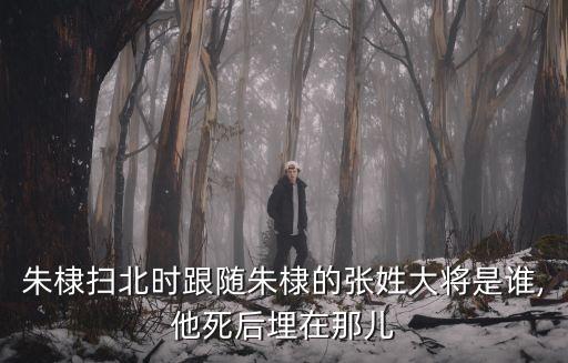 朱棣掃北時(shí)跟隨朱棣的張姓大將是誰(shuí),他死后埋在那兒
