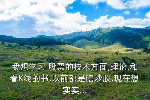 我想學(xué)習(xí) 股票的技術(shù)方面,理論,和看K線的書,以前都是瞎炒股,現(xiàn)在想實(shí)實(shí)...