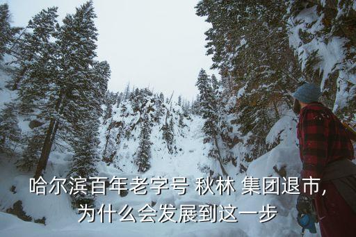 哈爾濱百年老字號 秋林 集團(tuán)退市,為什么會發(fā)展到這一步