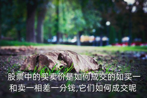  股票中的買賣價是如何成交的如買一和賣一相差一分錢,它們如何成交呢