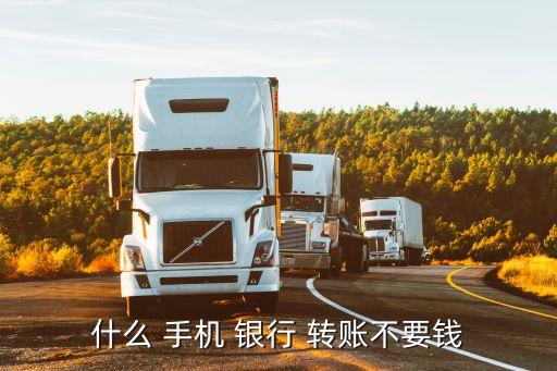什么 手機 銀行 轉(zhuǎn)賬不要錢