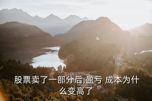  股票賣(mài)了一部分后,盈虧 成本為什么變高了