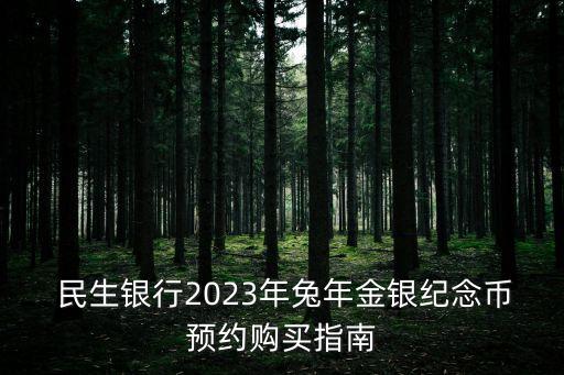  民生銀行2023年兔年金銀紀念幣預約購買指南