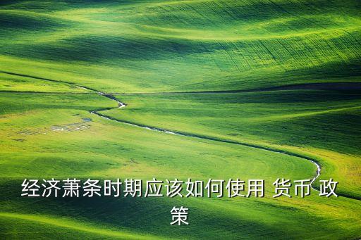 經(jīng)濟蕭條時期應該如何使用 貨幣 政策