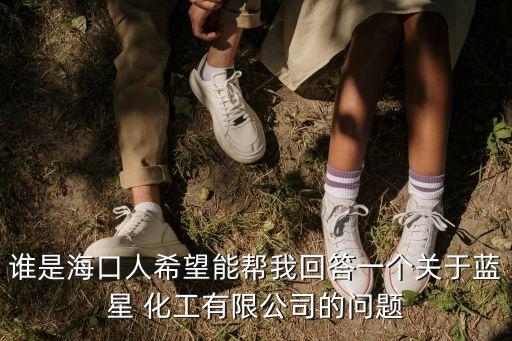 誰(shuí)是?？谌讼Ｍ軒臀一卮鹨粋€(gè)關(guān)于藍(lán)星 化工有限公司的問(wèn)題