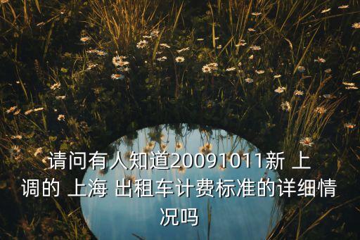 請問有人知道20091011新 上調(diào)的 上海 出租車計費(fèi)標(biāo)準(zhǔn)的詳細(xì)情況嗎