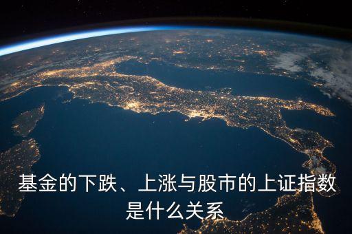  基金的下跌、上漲與股市的上證指數(shù)是什么關(guān)系