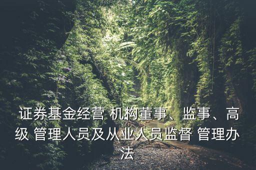  證券基金經(jīng)營(yíng) 機(jī)構(gòu)董事、監(jiān)事、高級(jí) 管理人員及從業(yè)人員監(jiān)督 管理辦法