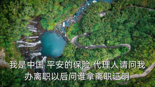我是中國(guó) 平安的保險(xiǎn) 代理人請(qǐng)問(wèn)我辦離職以后問(wèn)誰(shuí)拿離職證明