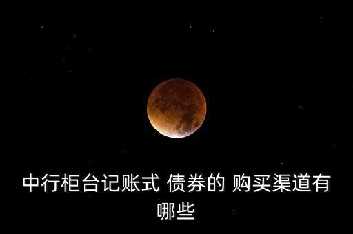 中行柜臺(tái)記賬式 債券的 購(gòu)買(mǎi)渠道有哪些