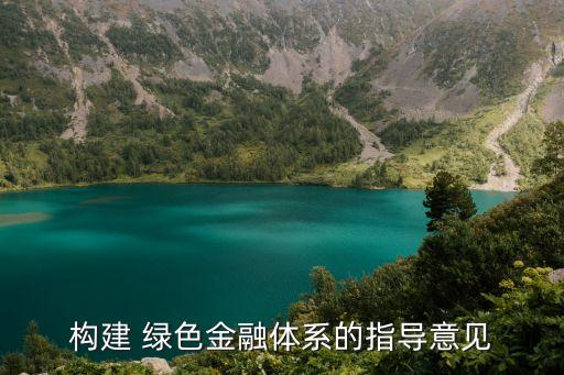 構(gòu)建 綠色金融體系的指導意見