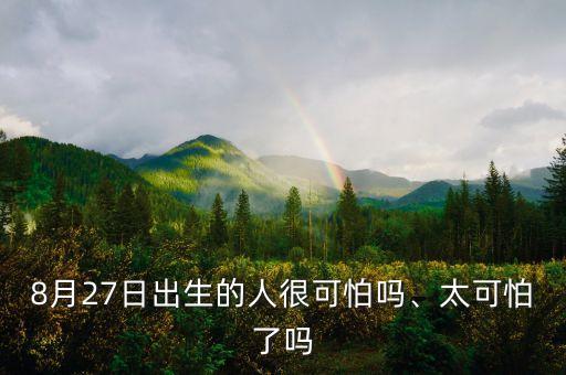 8月27日出生的人很可怕嗎、太可怕了嗎