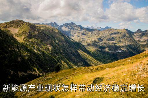 新能源產(chǎn)業(yè)現(xiàn)狀怎樣帶動(dòng)經(jīng)濟(jì)穩(wěn)定增長