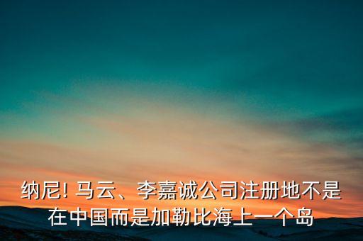 納尼! 馬云、李嘉誠(chéng)公司注冊(cè)地不是在中國(guó)而是加勒比海上一個(gè)島