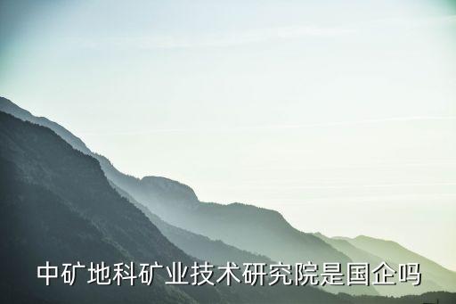 中礦地科礦業(yè)技術研究院是國企嗎