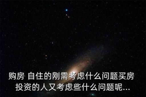 購(gòu)房 自住的剛需考慮什么問(wèn)題買(mǎi)房 投資的人又考慮些什么問(wèn)題呢...