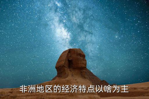 非洲地區(qū)的經(jīng)濟(jì)特點以啥為主