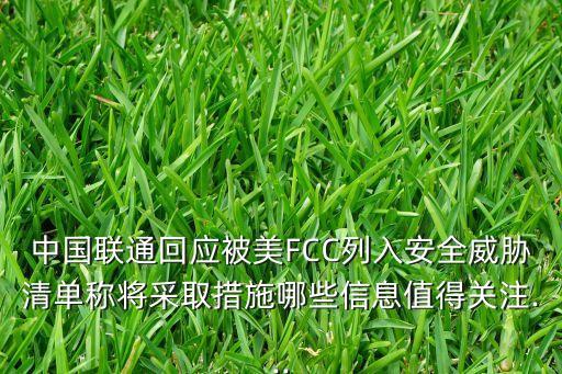 中國聯通回應被美FCC列入安全威脅清單稱將采取措施哪些信息值得關注...