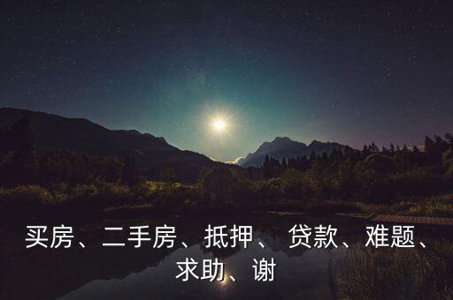 買房、二手房、抵押、 貸款、難題、求助、謝
