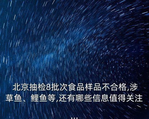  北京抽檢8批次食品樣品不合格,涉草魚、鯉魚等,還有哪些信息值得關(guān)注...