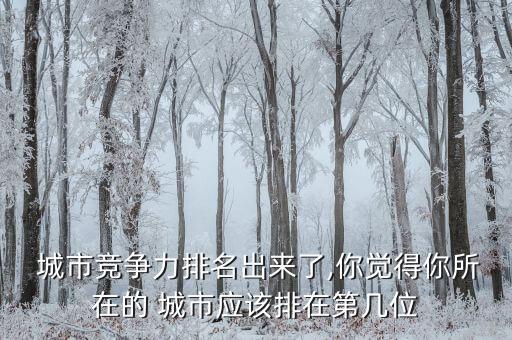 城市競(jìng)爭(zhēng)力排名出來(lái)了,你覺(jué)得你所在的 城市應(yīng)該排在第幾位